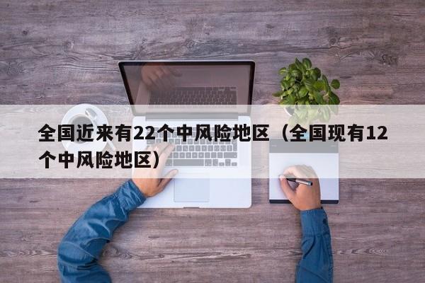 全国近来有22个中风险地区（全国现有12个中风险地区）
