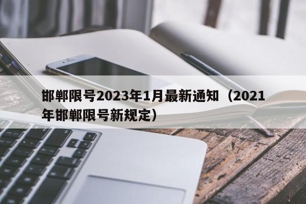 邯郸限号2023年1月最新通知（2021年邯郸限号新规定）