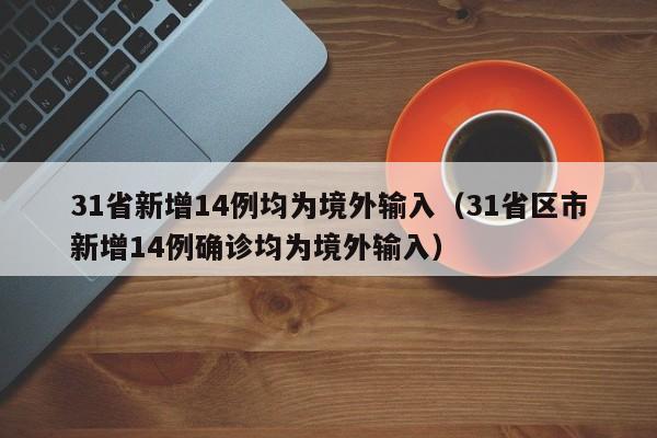 31省新增14例均为境外输入（31省区市新增14例确诊均为境外输入）