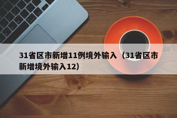 31省区市新增11例境外输入（31省区市新增境外输入12）