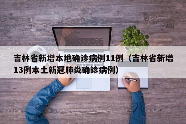 吉林省新增本地确诊病例11例（吉林省新增13例本土新冠肺炎确诊病例）
