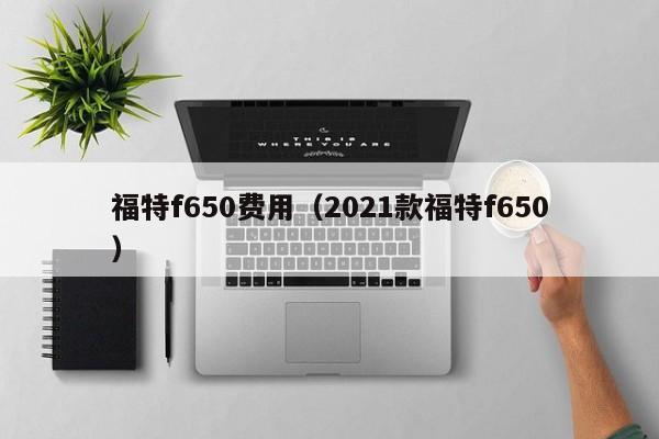 福特f650费用（2021款福特f650）