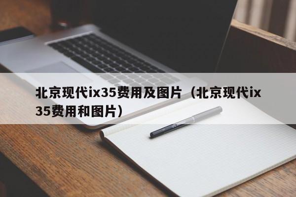 北京现代ix35费用及图片（北京现代ix35费用和图片）