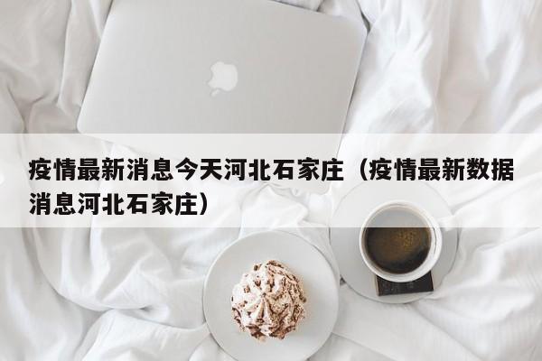 疫情最新消息今天河北石家庄（疫情最新数据消息河北石家庄）