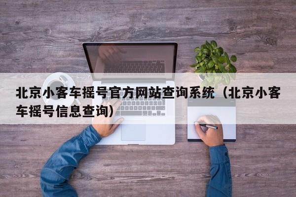 北京小客车摇号官方网站查询系统（北京小客车摇号信息查询）