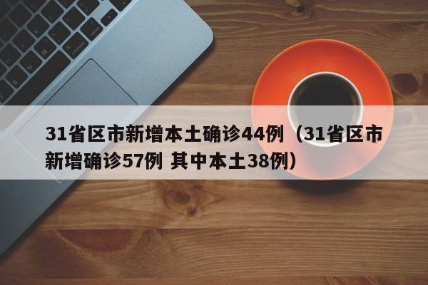 31省区市新增本土确诊44例（31省区市新增确诊57例 其中本土38例）