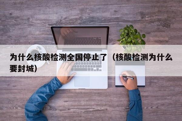 为什么核酸检测全国停止了（核酸检测为什么要封城）