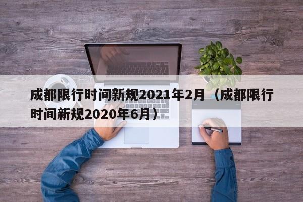 成都限行时间新规2021年2月（成都限行时间新规2020年6月）