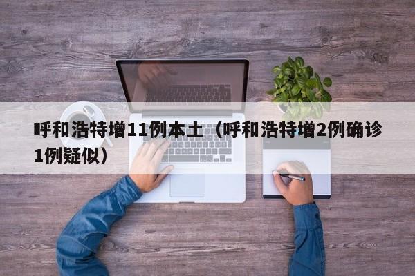 呼和浩特增11例本土（呼和浩特增2例确诊1例疑似）