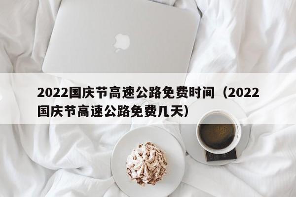 2022国庆节高速公路免费时间（2022国庆节高速公路免费几天）