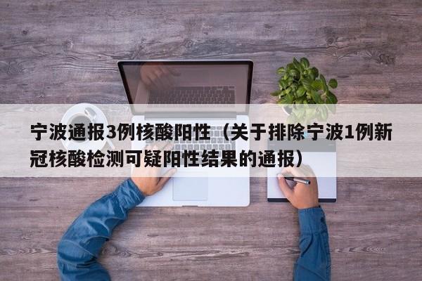 宁波通报3例核酸阳性（关于排除宁波1例新冠核酸检测可疑阳性结果的通报）