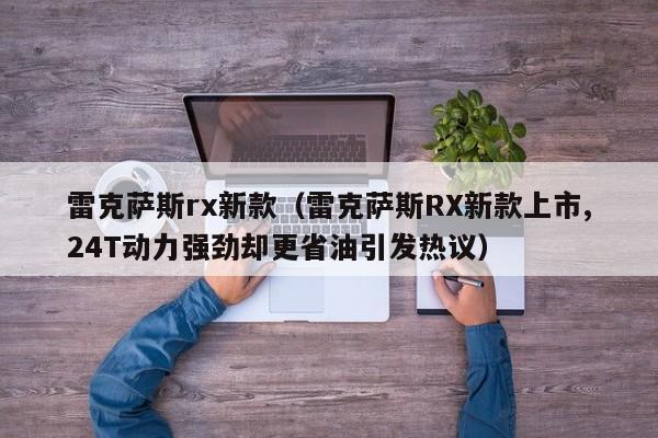 雷克萨斯rx新款（雷克萨斯RX新款上市,24T动力强劲却更省油引发热议）