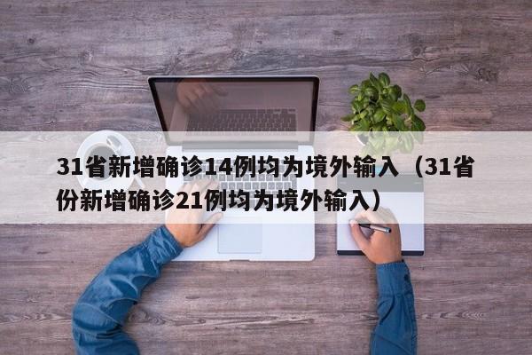 31省新增确诊14例均为境外输入（31省份新增确诊21例均为境外输入）
