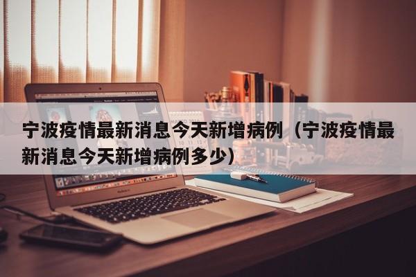 宁波疫情最新消息今天新增病例（宁波疫情最新消息今天新增病例多少）