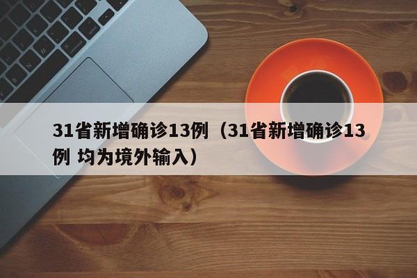 31省新增确诊13例（31省新增确诊13例 均为境外输入）
