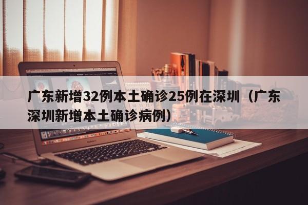 广东新增32例本土确诊25例在深圳（广东深圳新增本土确诊病例）