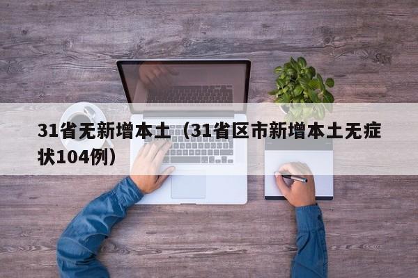 31省无新增本土（31省区市新增本土无症状104例）
