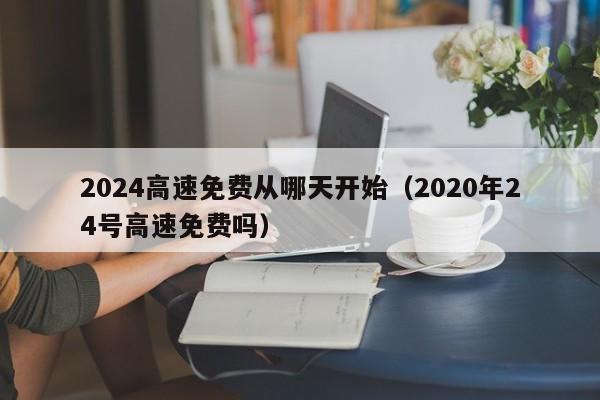 2024高速免费从哪天开始（2020年24号高速免费吗）